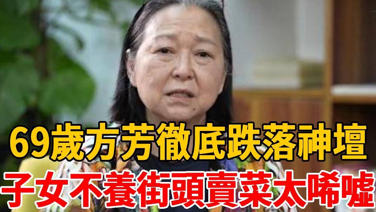 69 岁方芳彻底跌落神坛！獨居大陸子女不養，欠債500萬街頭賣菜太唏噓！ #方芳#茶娛後后