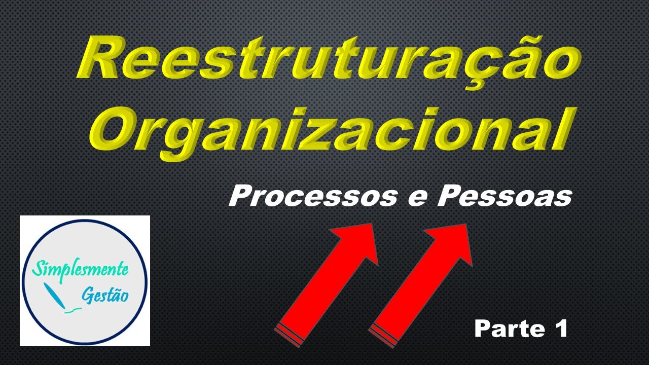 Reestruturação Organizacional - Processos e Pessoas (Parte 1)