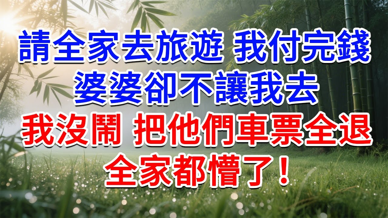 請全家去旅遊，我付完錢 婆婆卻不讓我去，我沒鬧 把他們車票全退，全家都懵了！333#為人處世#生活經驗#情感故事#故事#小說#戀愛#情感#婚姻