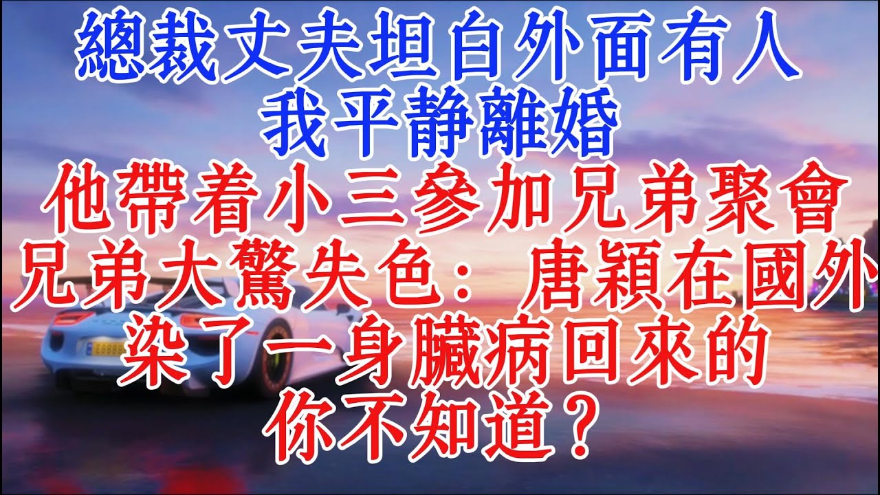 總裁老公坦白外面有人，我平靜離婚，他帶著小三參加兄弟聚會，兄弟大驚小怪：唐穎在國外染了一身髒病回來的，你不知道？#故事頻道 #小說推文 #情感