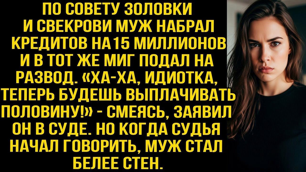 По совету золовки и свекрови муж набрал кредитов на 15 миллионов и в тот же миг подал на развод...