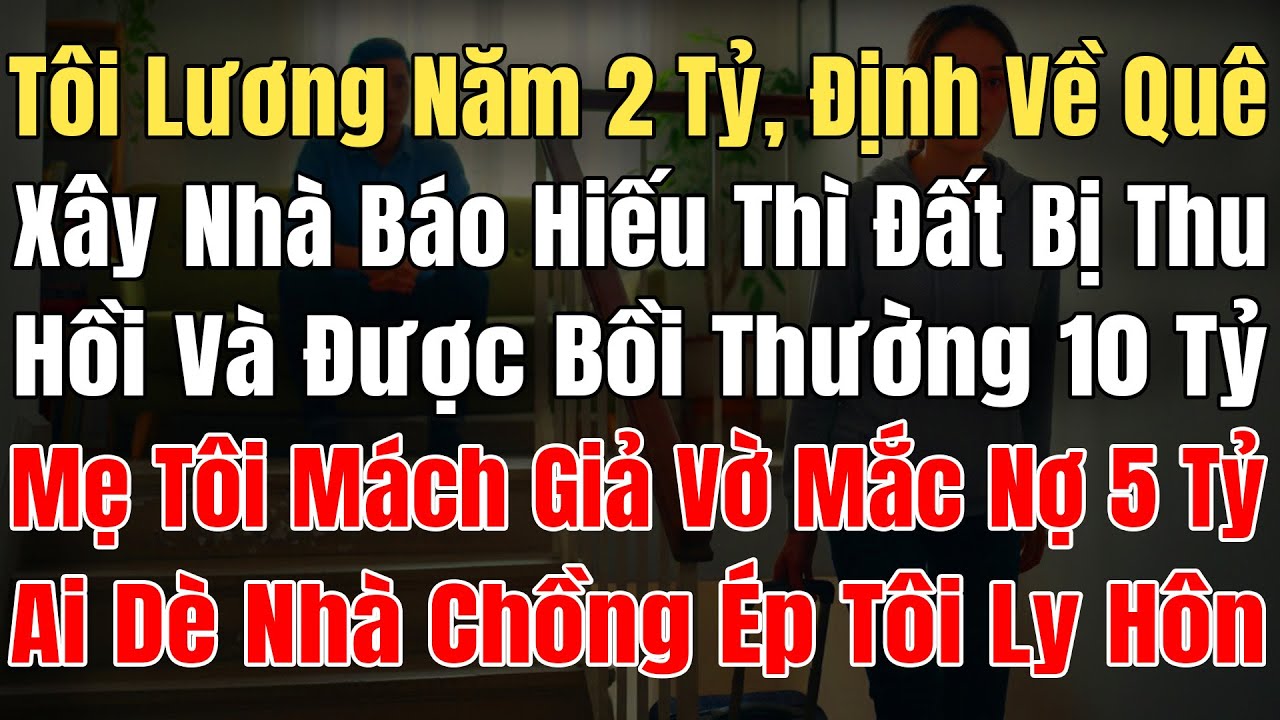 Tôi Lương Năm 2Tỷ Định Về Quê Xây Nhà BáoHiếu, Đất Bị Thu Hồi Đền Bù 10Tỷ, Mẹ Tôi Mách Vờ Mắc Nợ 5Tỷ