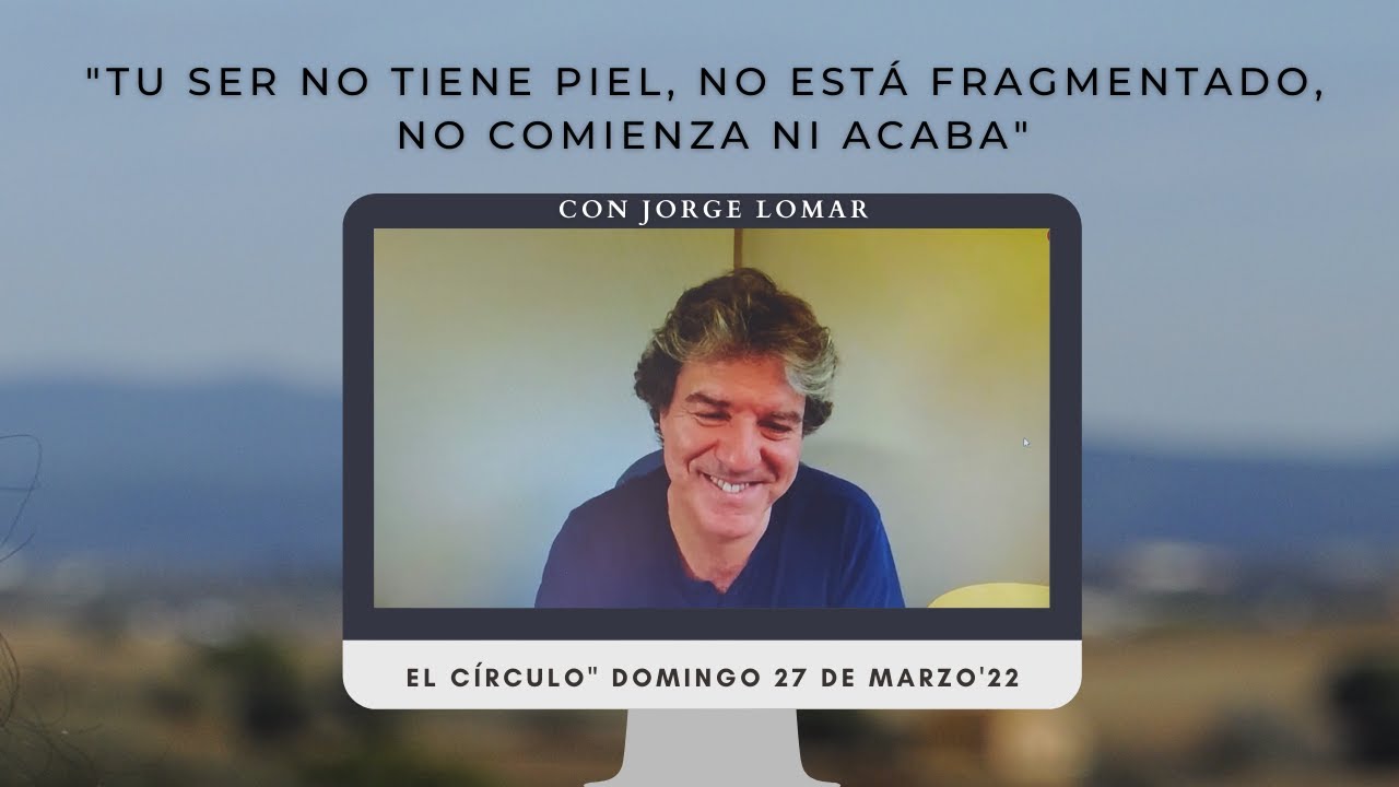TU SER NO TIENE PIEL, NO ESTÁ FRAGMENTADO, NO COMIENZA NI ACABA con Jorge Lomar en el Círculo (27.3)