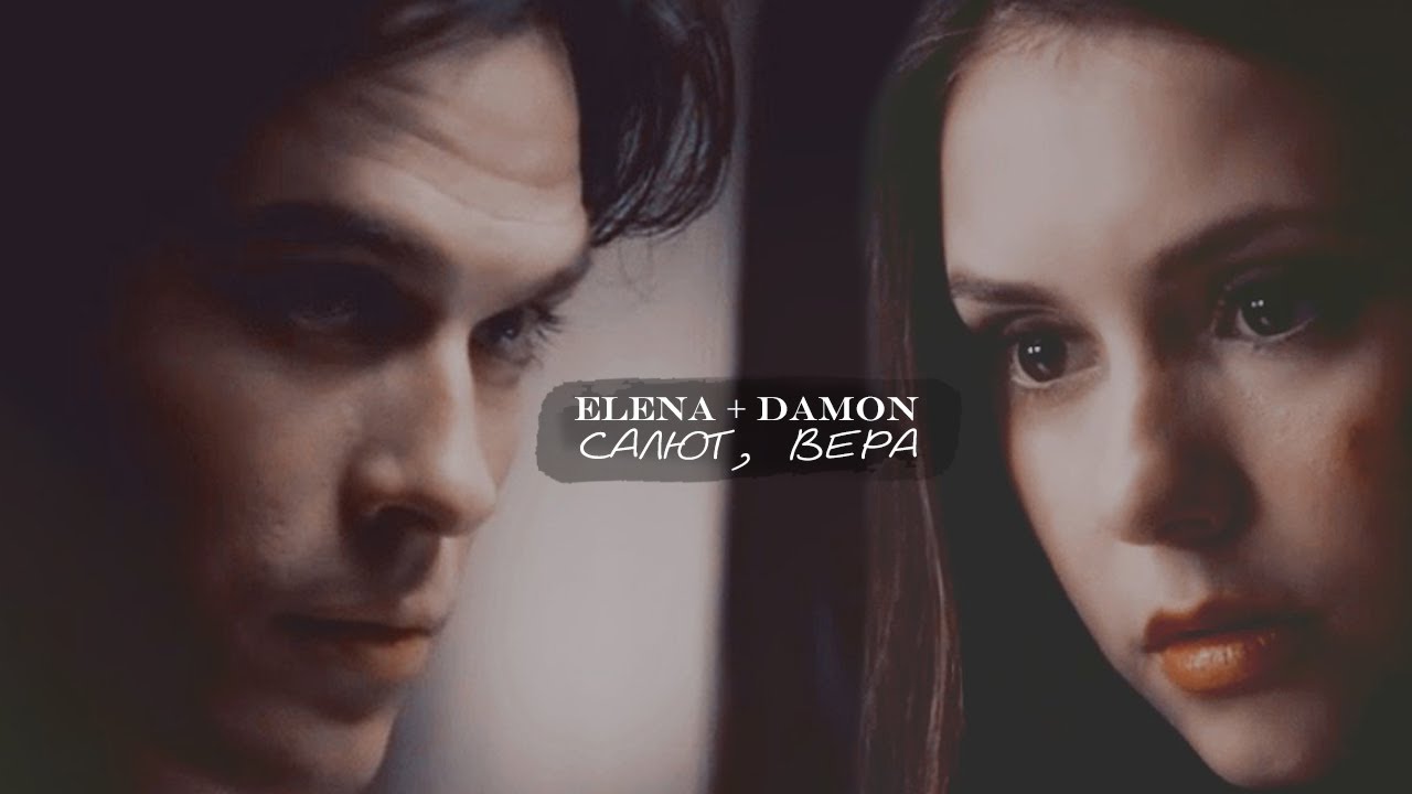 ► ELENA ⬥ DAMON || САЛЮТ, ВЕРА