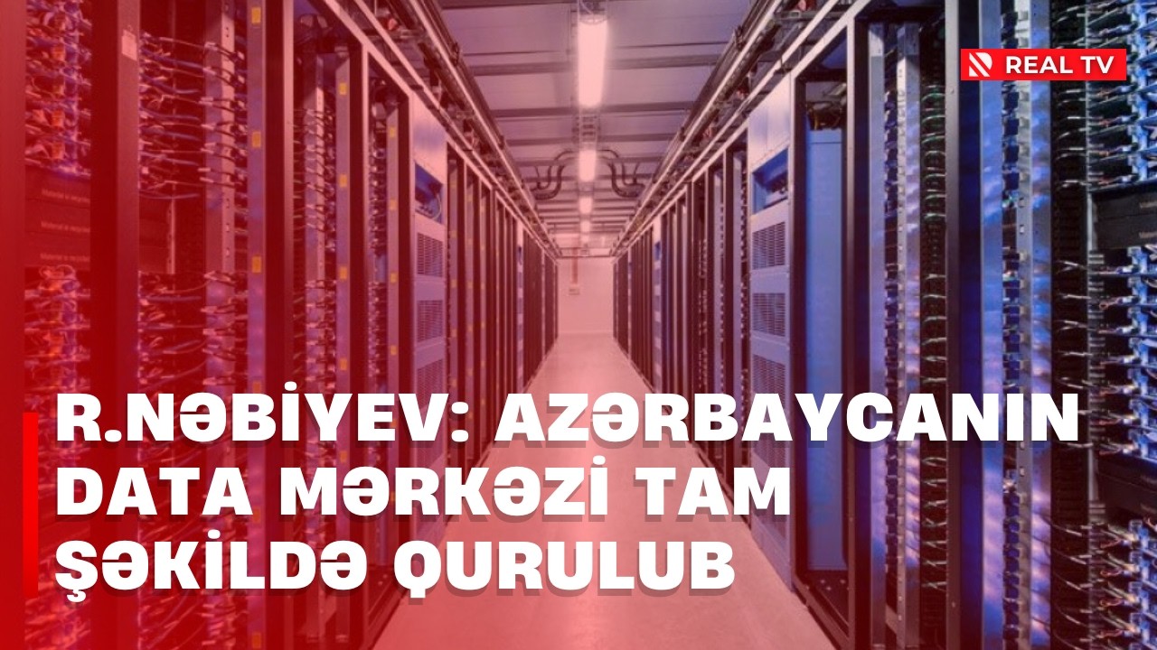 R.Nəbiyev: Azərbaycanın data mərkəzi tam şəkildə qurulub