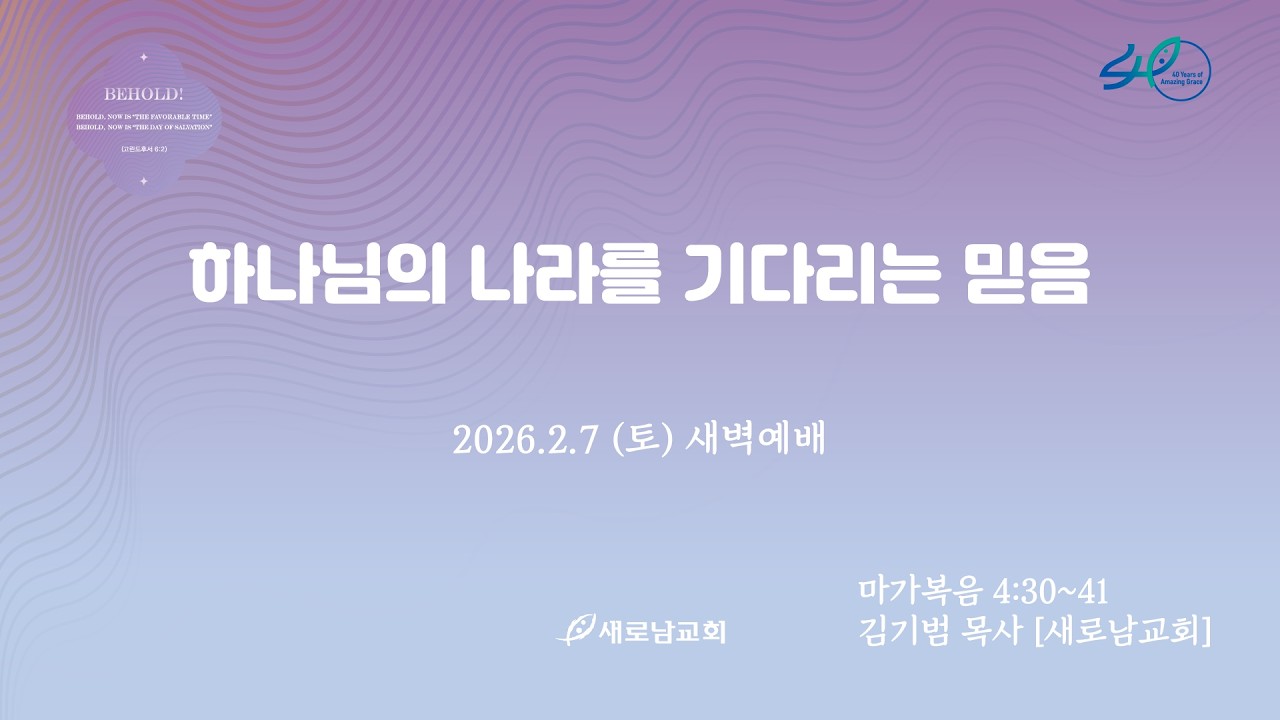 26.02.07 (토) 하나님의 나라를 기다리는 믿음ㅣ마가복음 4:30~41ㅣ김기범 목사 [새로남교회]