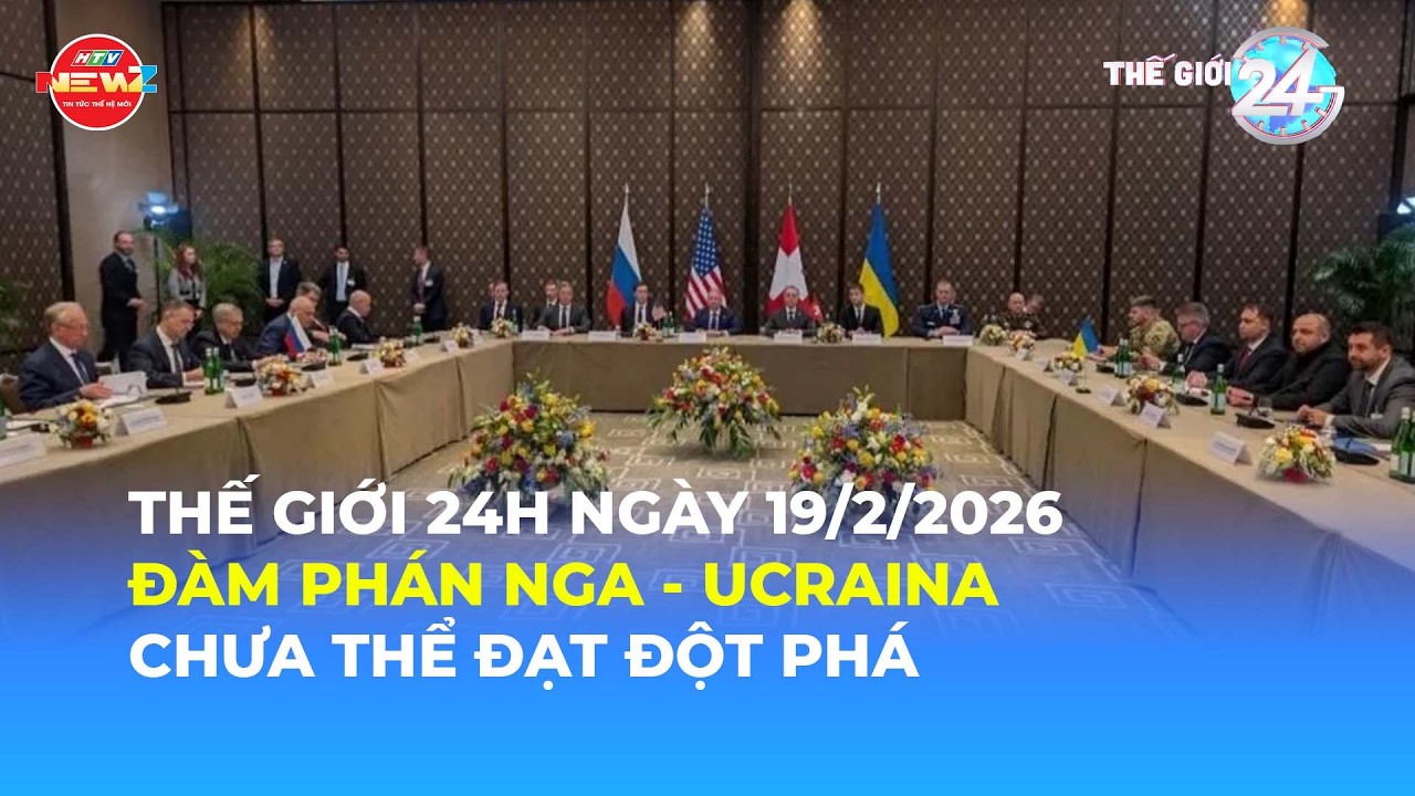 THẾ GIỚI 24H NGÀY 19/2/2026 | ĐÀM PHÁN NGA - UCRAINA CHƯA THỂ ĐẠT ĐỘT PHÁ