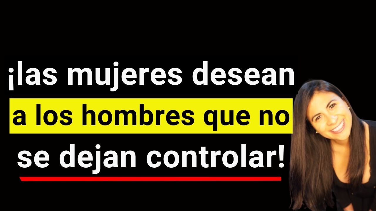 Las Mujeres Desean a Los Hombres que NO Pueden Controlar