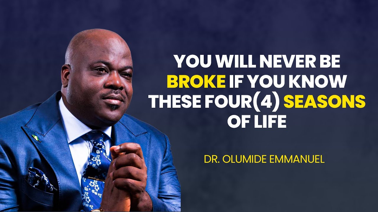 YOU WILL NEVER BE BROKE IF YOU KNOW THESE FOUR SEASONS OF LIFE - DR. EMMANUEL OLUMIDE