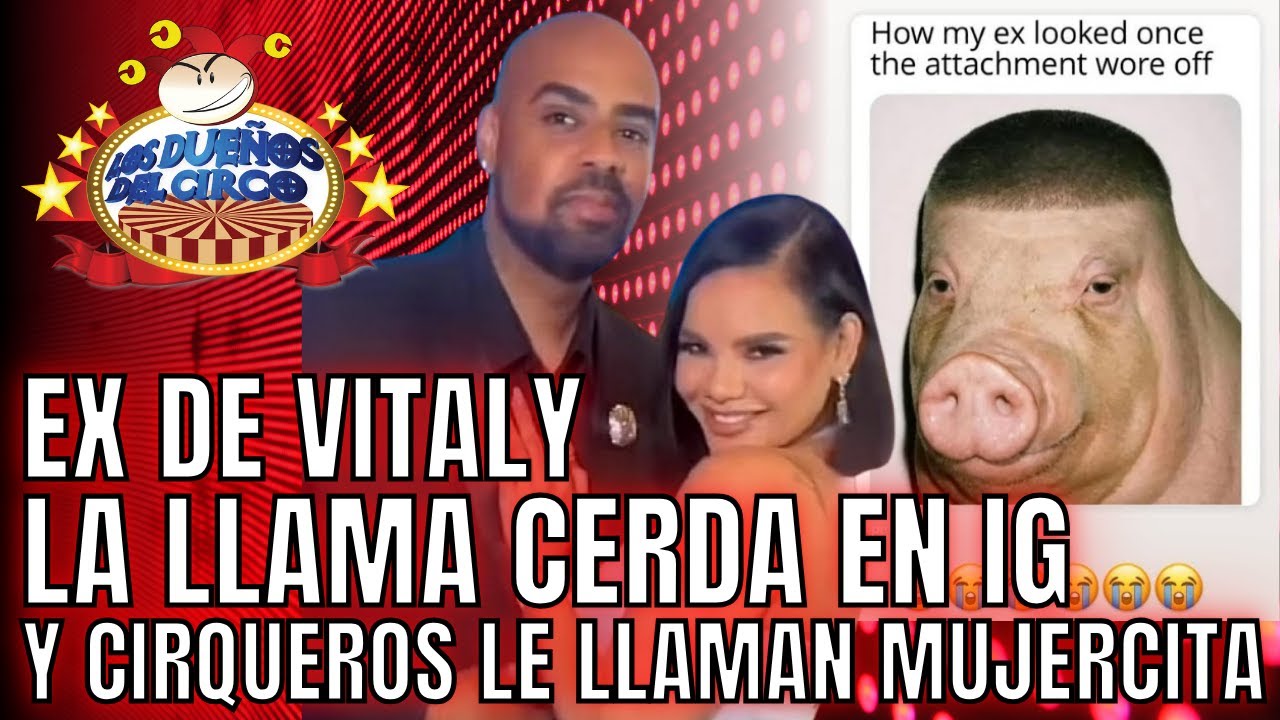 EX DE VITALY LA LLAMA CERDA EN PUBLICACION DE IG Y CIRQUEROS LO ACABAN POR MUJERCITA