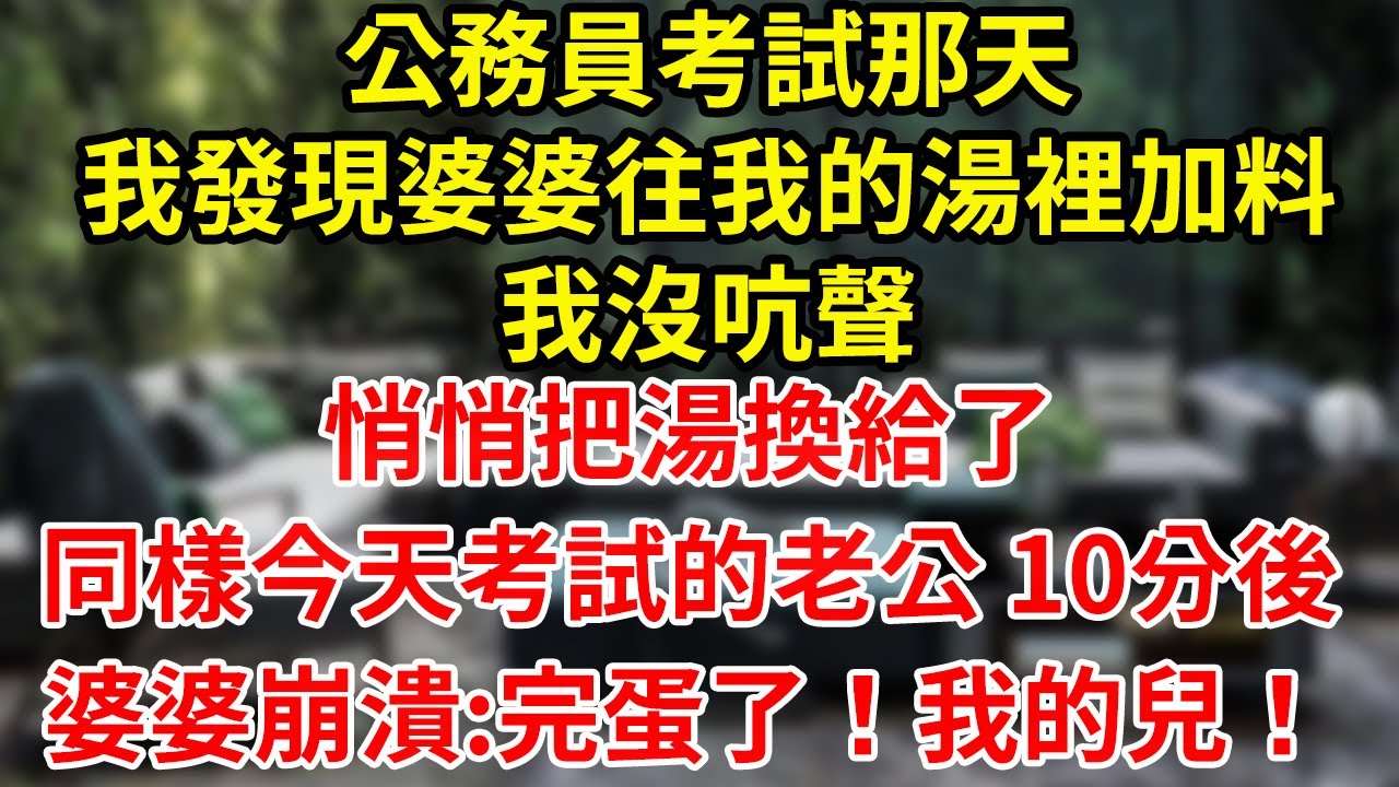 公務員考試那天我發現婆婆往我的湯裡加料我沒吭聲悄悄把湯換給了同樣今天考試的老公 10分後婆婆崩潰:完蛋了！我的兒！#為人處世#養老#中年