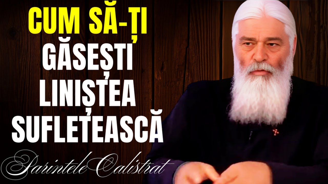 CUM SĂ-ȚI GĂSEȘTI LINIȘTEA SUFLETEASCĂ - Parintele Calistrat