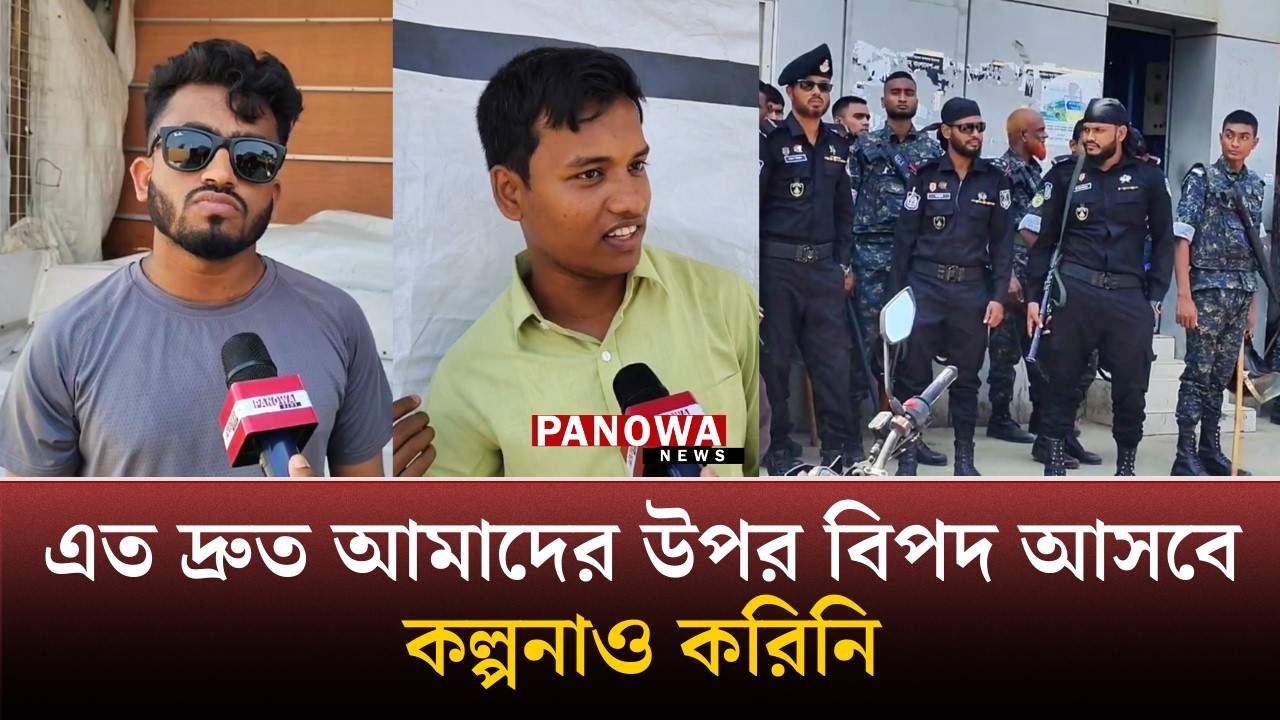 'এত দ্রুত আমাদের উপর বিপদ আসবে কল্পনাও করিনি' | Panowa News