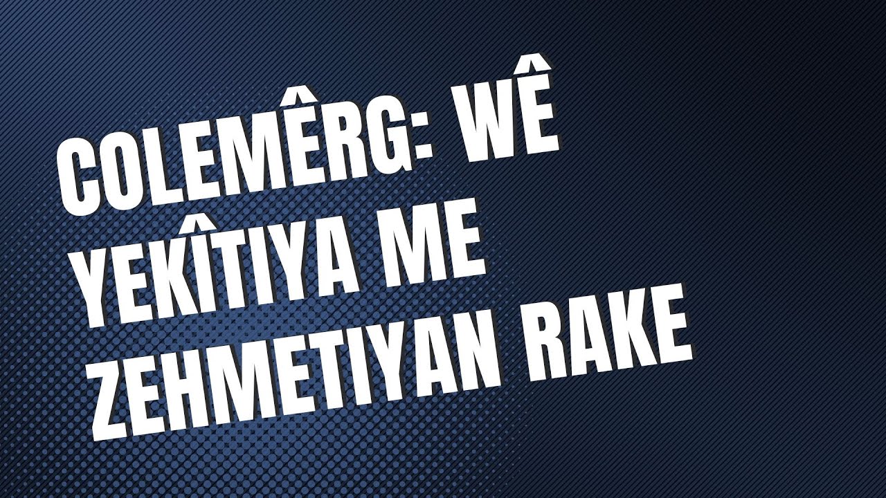 Ji Colemêrgê peyama yekîtiyê: Wê yekîtiya me zehmetiyan rake