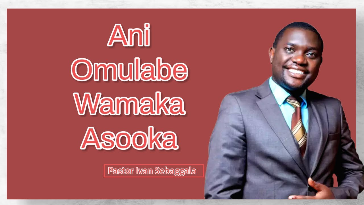 Ani Mulabe Wamaka Asooka - Pastor Ivan Sebaggala