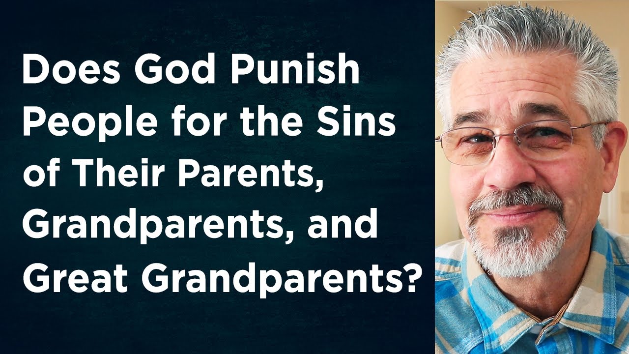 Does God Punish People for the Sins of Their Parents, Grandparents and Great Grandparents?