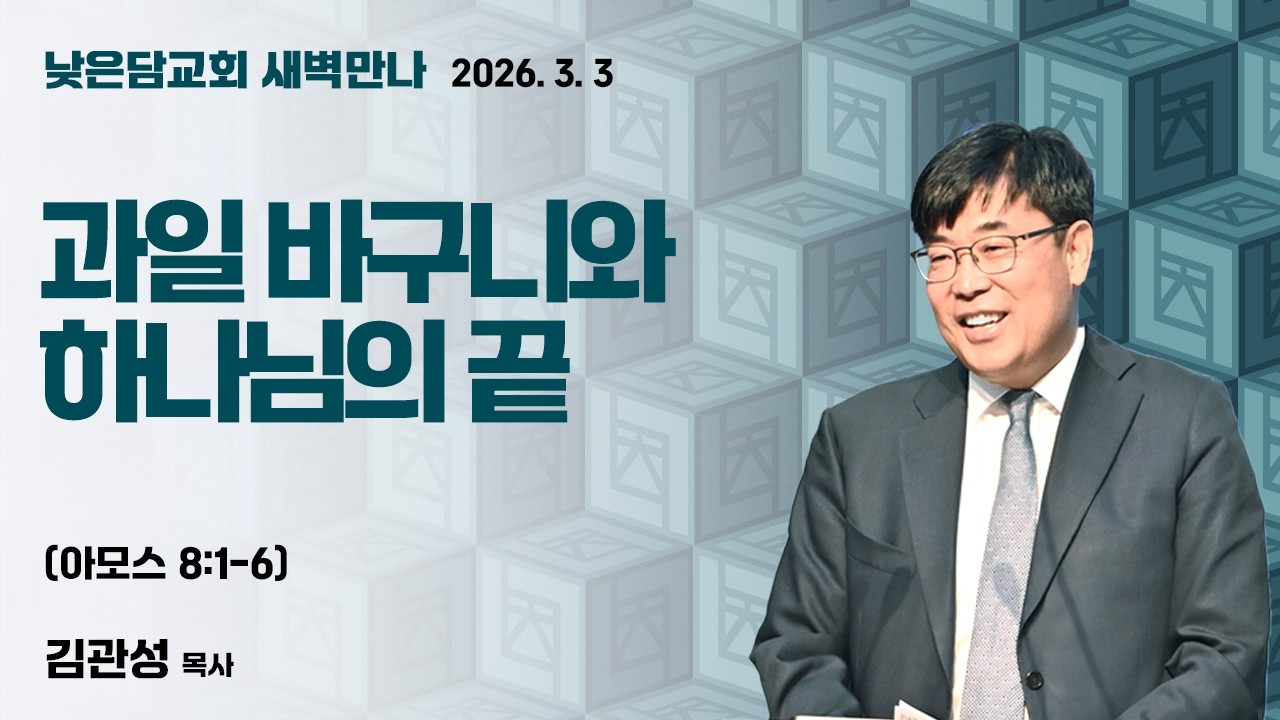 김관성 목사  낮은담교회 새벽만나   2026. 3. 3 “과일 바구니와 하나님의 끝”  아모스 8:1-6