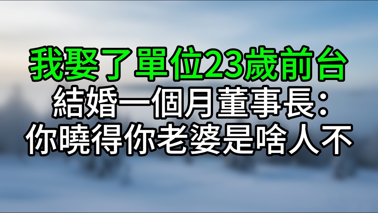 我娶了單位23歲前台，結婚一個月董事長：你曉得你老婆是啥人不