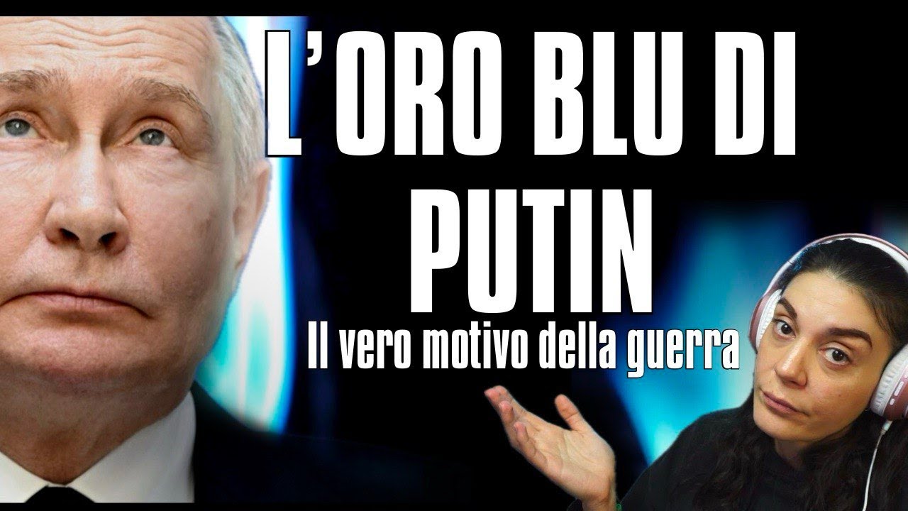 L'ORO BLU DI PUTIN ( il vero motivo della guerra)