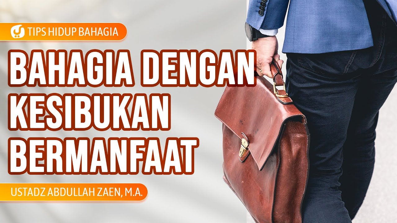 Tips dan Cara Hidup Bahagia: Bahagia Dengan Kesibukan Bermanfaat - Ustadz Abdullah Zaen, Lc., MA