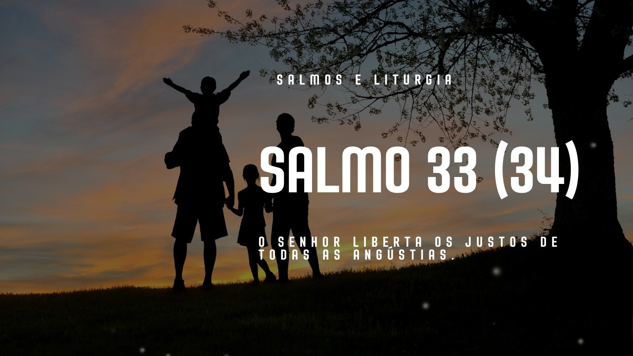 SALMO 33 (34) - O SENHOR LIBERTA OS JUSTOS DE TODAS AS ANGÚSTIAS