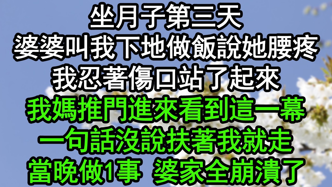 坐月子第三天，婆婆叫我下地做飯說她腰疼，我忍著傷口站了起來，我媽推門進來看到這一幕，一句話沒說扶著我就走，當晚做1事 婆家全崩潰了#深夜淺讀 #為人處世 #生活經驗 #情感故事