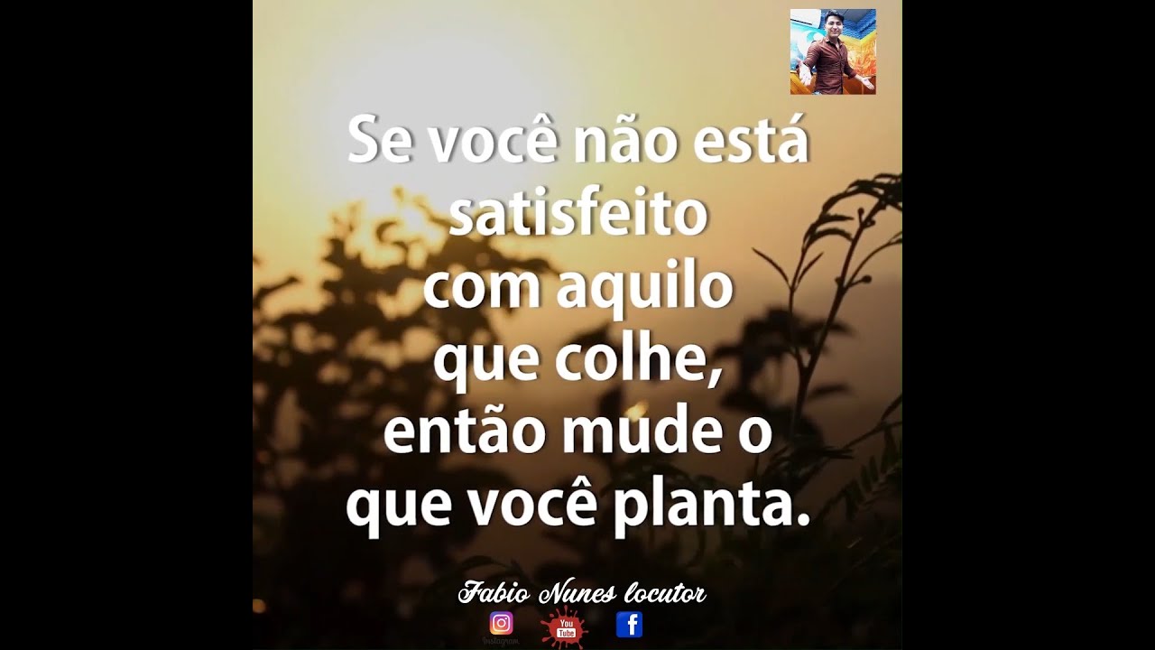 Se você não está satisfeito com aquilo que colhe, então mude o que está plantando..