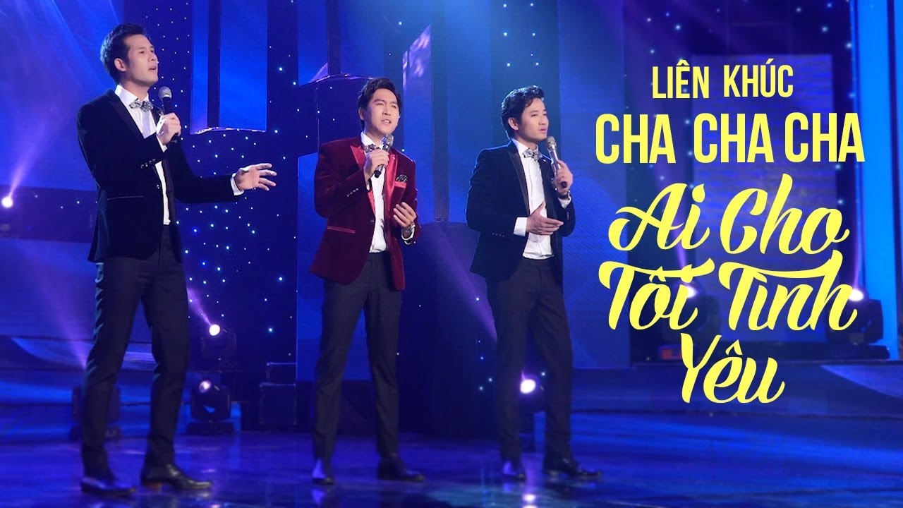 LK Cha Cha Cha Ai Cho Tôi Tình Yêu - Tùng Anh, Quý Bình, Thanh Phúc