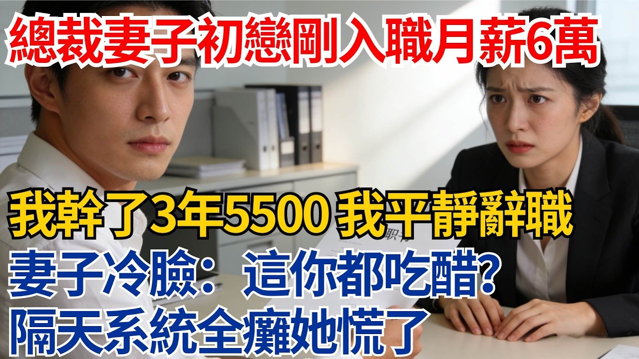 總裁妻子的初戀剛入職月薪6萬，我幹了3年才5500，我平靜辭職，妻子冷臉：這你都吃醋？隔天系統全癱她慌了【都市際遇】#都市情感#情感故事#妻子出軌#出軌故事#婚姻背叛#反轉劇情