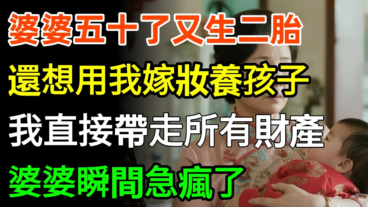 婆婆五十了又生二胎，還想用我嫁妝養孩子，我沒鬧直接帶走所有財產，婆婆瞬間急瘋了！#故事分享 #家庭 #婆媳