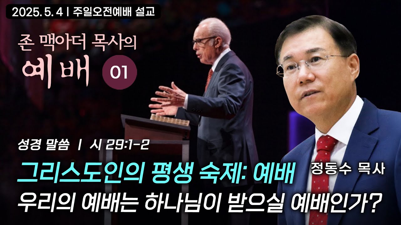 [주일오전예배 설교] 그리스도인의 평생 숙제: 예배| 우리의 예배는 하나님이 받으실 예배인가?  | 정동수 목사, 존 맥아더의 예배 강해 01