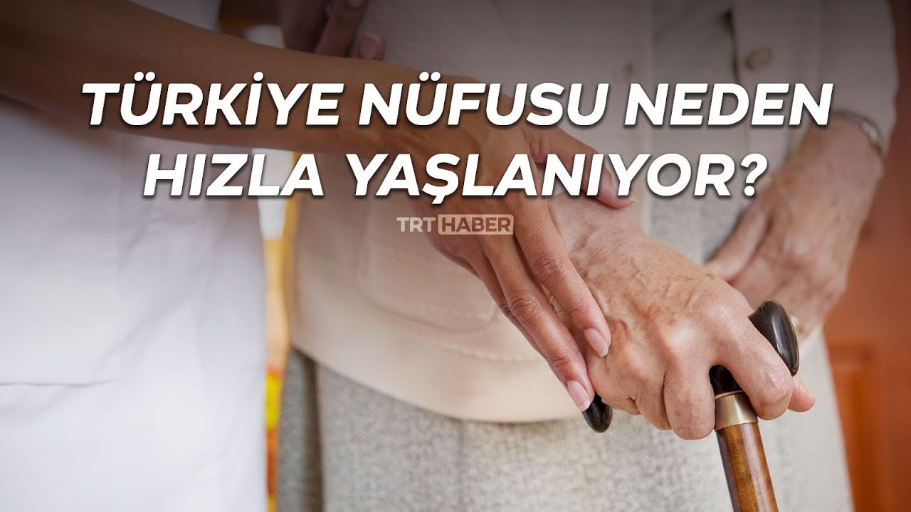 Türkiye nüfusu neden hızla yaşlanıyor?