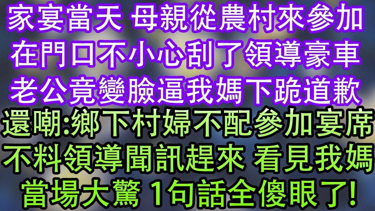 家宴當天 母親從農村來參加在門口不小心刮了領導豪車老公竟變臉逼我媽下跪道歉還嘲 鄉下村婦不配參加宴席不料領導聞訊趕來 看見我媽當場大