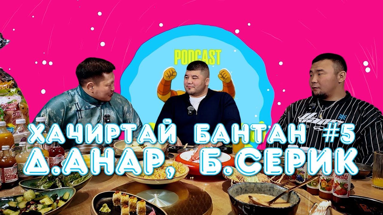 HACHIRTAI BANTAN PODCAST #5 D.ANAR, B.SERIK / МОНГОЛ УЛСЫН ЗААН /