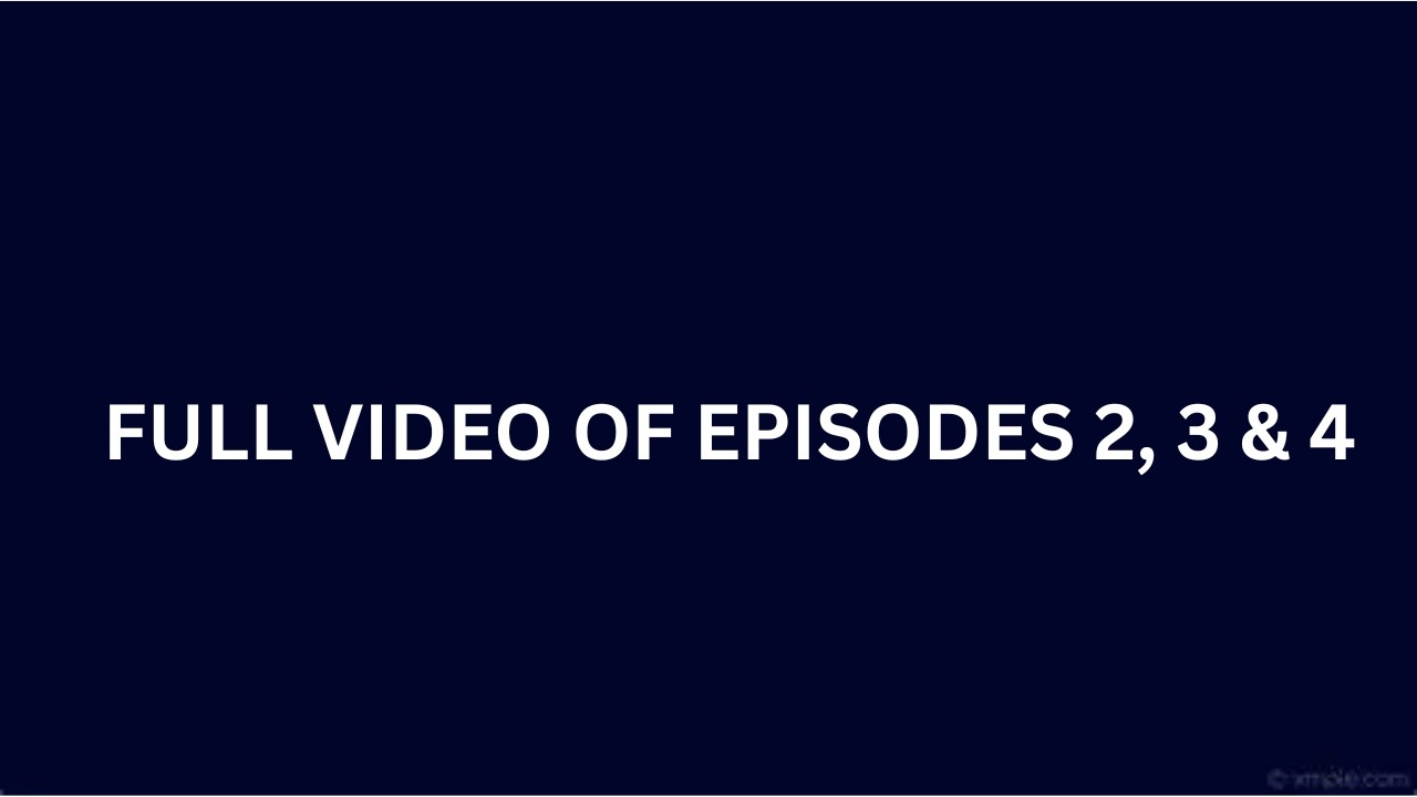 Full Video of Episodes 2, 3 and 4
