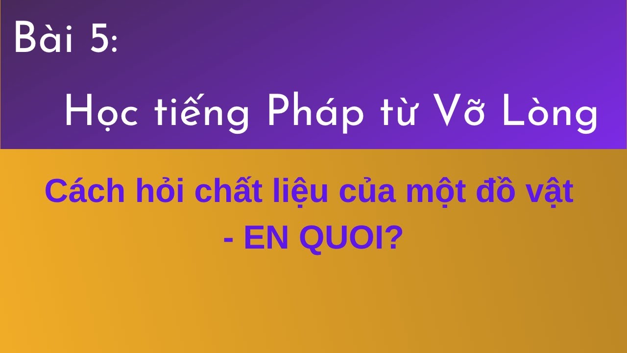 Bài 5 : Học tiếng Pháp Vỡ Lòng - Cách hỏi chất liệu của một đồ vật - EN  QUOI?