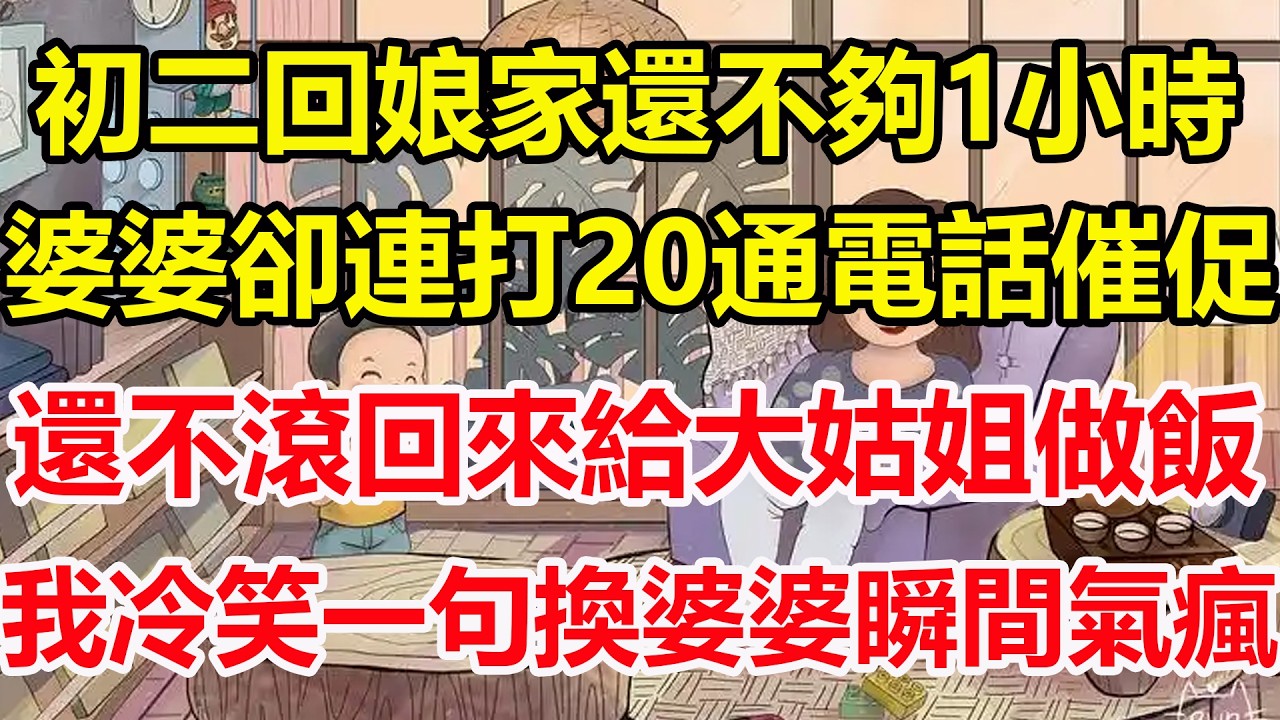 初二回娘家還不夠1小時，婆婆卻連打20通電話催促，還不滾回來給大姑姐做飯，我冷笑一句換婆婆瞬間氣瘋！#心寄奇旅#為人處世#生活經驗#情感#故事#彩礼#花開富貴#深夜淺讀