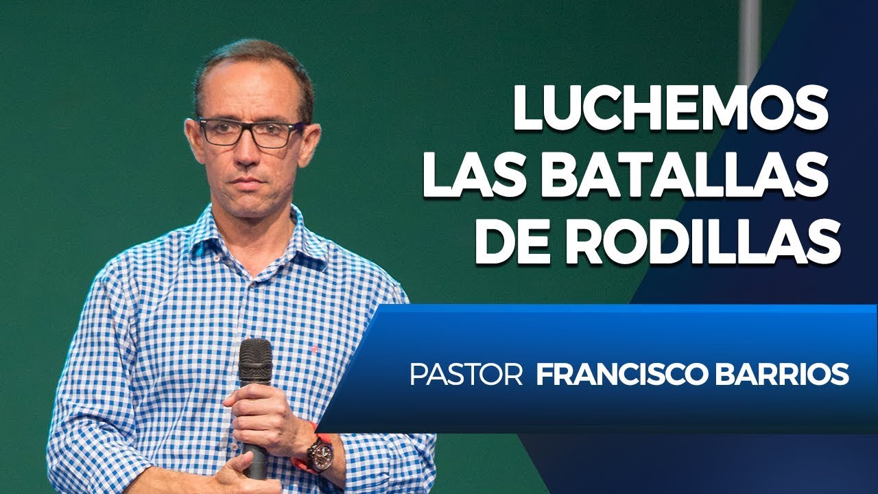 Luchemos las batallas de rodillas - Pastor Francisco Barrios