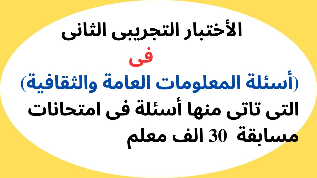 الأختبارالتجريبى الثانى فى أسئلةالمعلومات العامة والتى تاتى منهاأسئلة فى امتحانات مسابقة 30 الف معلم