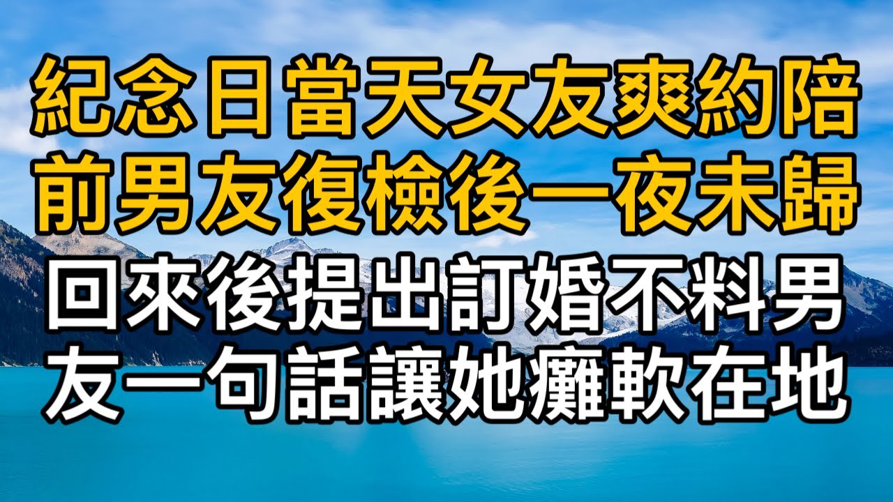 “你放心，我們什麼都沒乾！”紀念日當天女友爽約陪前男友復檢後一夜未歸，回來後提出訂婚不料男友一句話讓她癱軟在地！一口氣看完 ｜完結文｜真實故事 ｜都市男女｜情感｜男閨蜜｜妻子出軌｜楓林情感