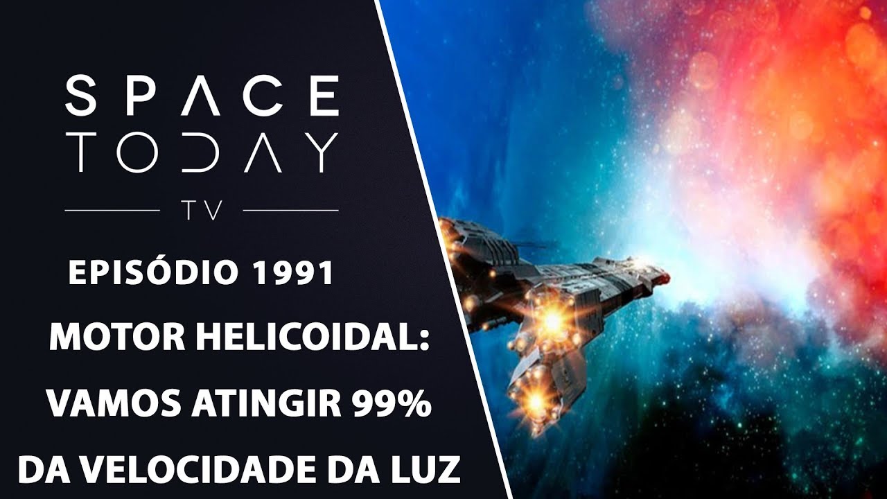 O MOTOR HELICOIDAL - VAMOS ATINGIR 99% DA VELOCIDADE DA LUZ | SPACE TODAY TV EP1991