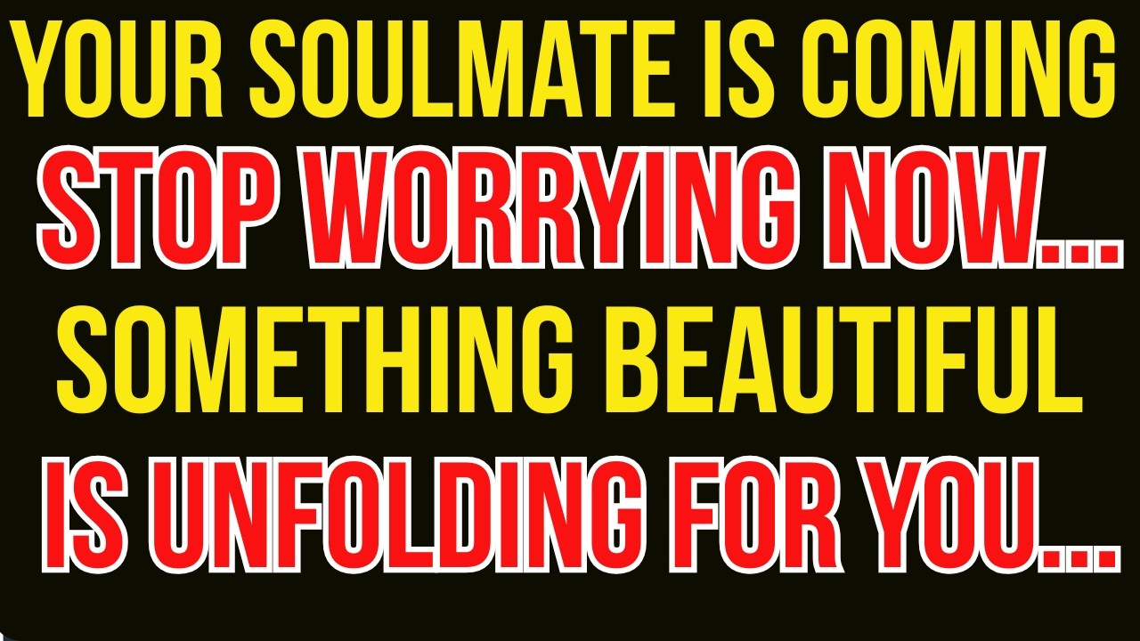 Your Soulmate Is Coming. You Can Stop Worrying Now... Something Beautiful Is Unfolding.