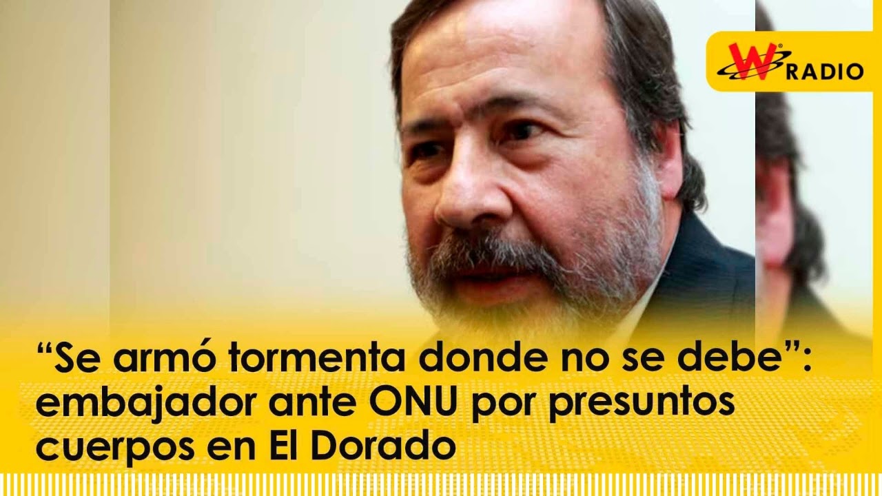 “Se armó tormenta donde no se debe”: embajador ante ONU por presuntos cuerpos en El Dorado