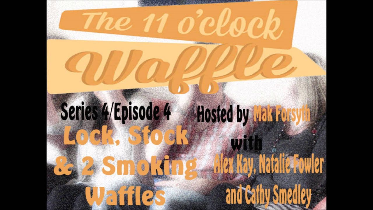 The 11 O'Clock Waffle [04x04] Lock, Stock & 2 Smoking Waffles