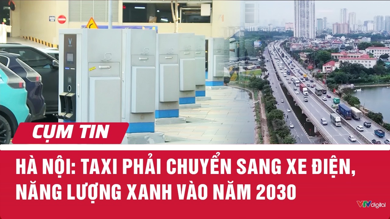 Hà Nội: Taxi phải chuyển sang xe điện, năng lượng xanh vào năm 2030 | Cụm tin | VTV24