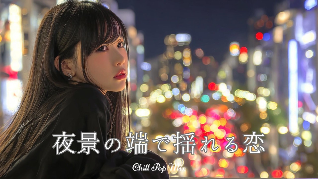 【邦楽 playlist】夜に聴きたい♪夜景の端で揺れる恋のチルポップ｜チルポップ｜女性ボーカル｜チルタイム／リラックス／ストレス解消／作業用BGM
