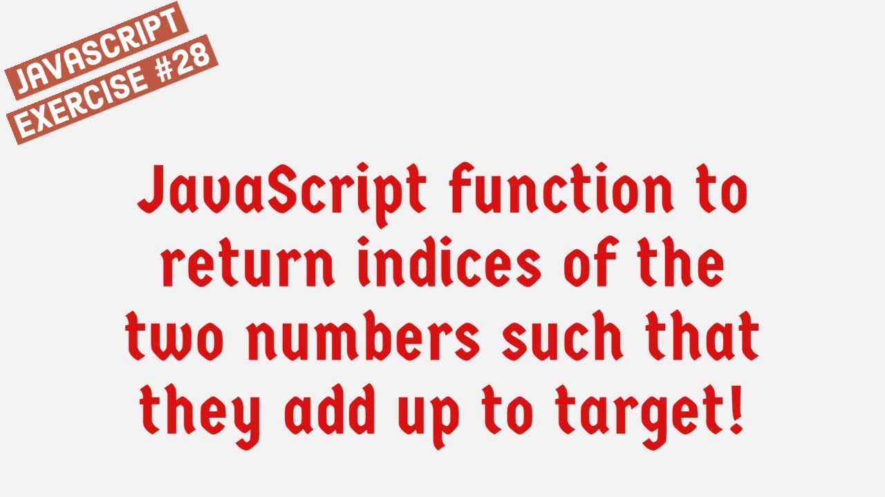JavaScript Function To Return Indices Of The Two Numbers Such That They Add Up To Target !