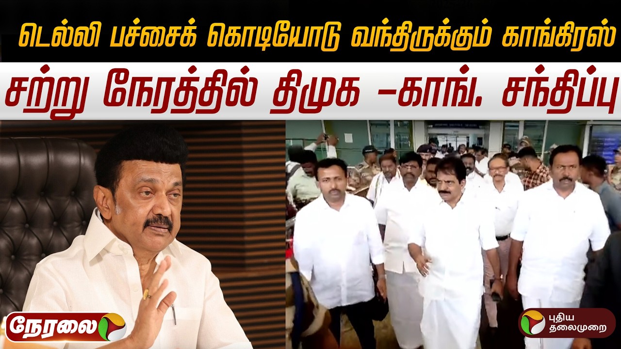 🔴LIVE: டெல்லி பச்சைக் கொடியோடு வந்திருக்கும் காங்கிரஸ்.. சற்று நேரத்தில் திமுக -காங். சந்திப்பு