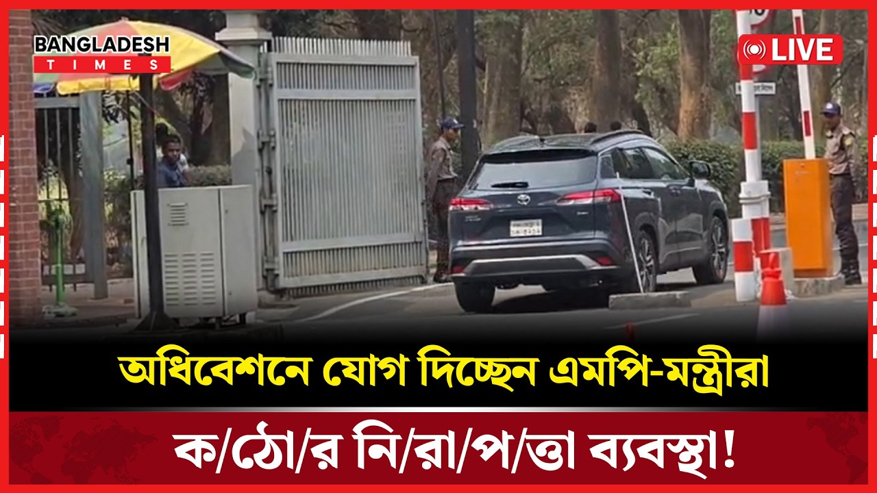 Live: অধিবেশনে যোগ দিচ্ছেন এমপি-মন্ত্রীরা, ক/ঠো/র নি/রা/প/ত্তা ব্যবস্থা!...