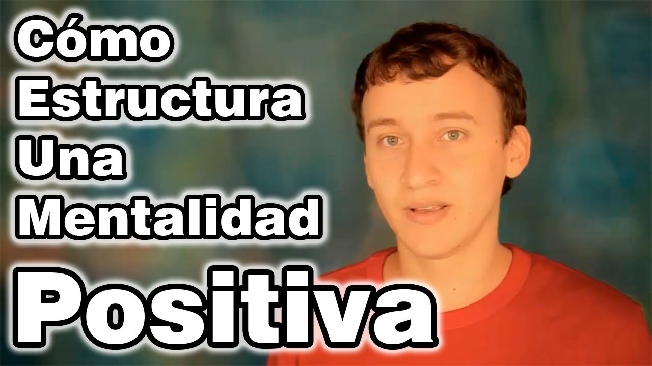 Cómo Estructurar Una Mentalidad Positiva - Desarrollo Personal